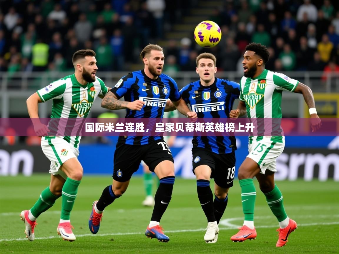 2025 中国篮球 欧宝体育平台介绍国际米兰连胜，皇家贝蒂斯英雄榜上升