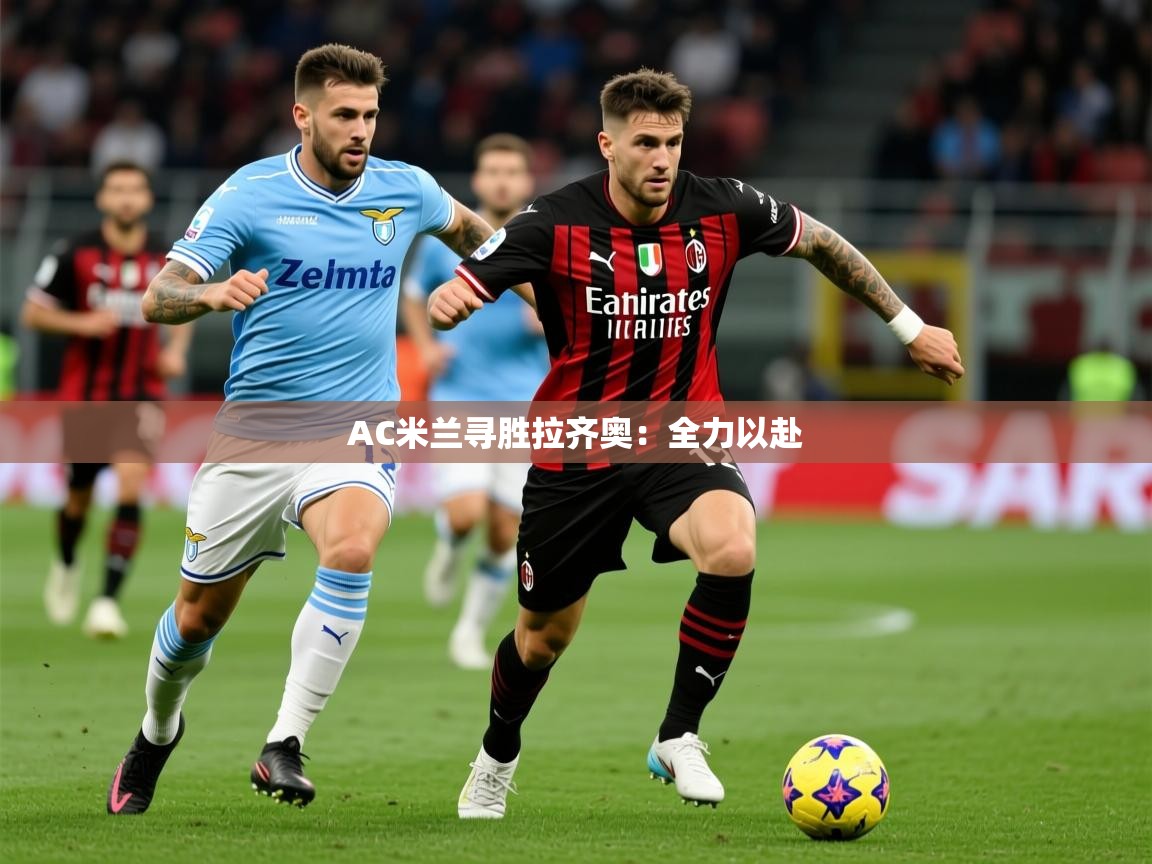 2025 中国足球 欧宝体育AC米兰寻胜拉齐奥:全力以赴  第2张