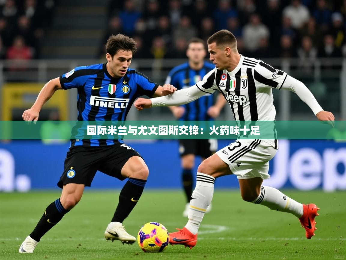 2025 中国足球 欧宝体育新闻国际米兰与尤文图斯交锋:火药味十足  第2张