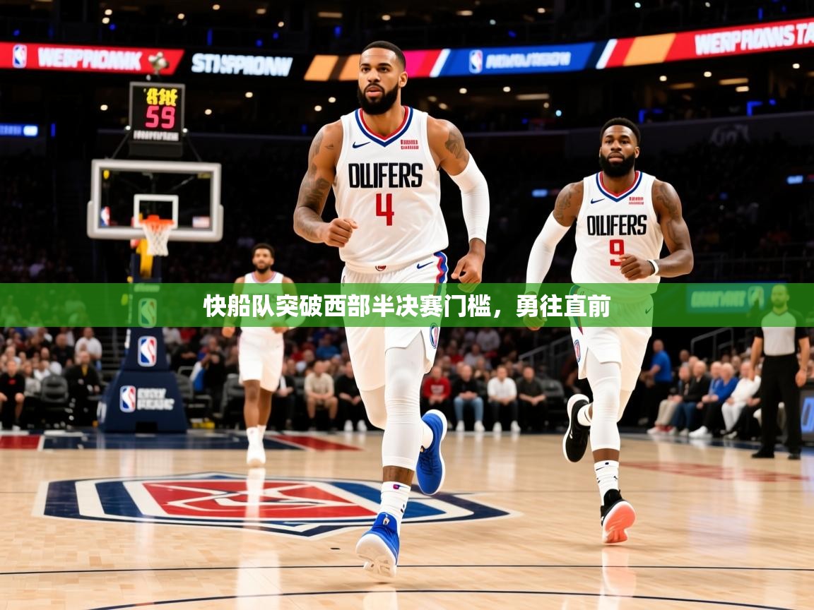 2025 中国篮球 欧宝体育下载快船队突破西部半决赛门槛，勇往直前