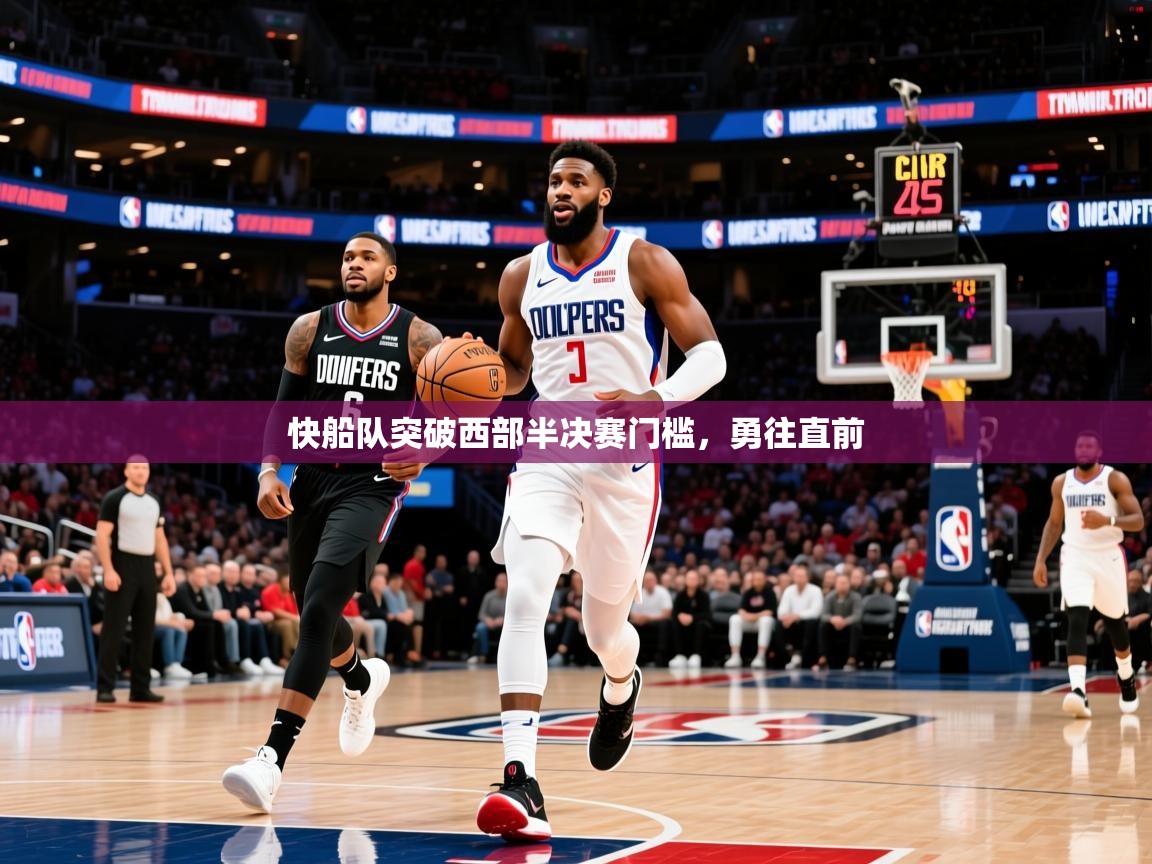 2025 中国篮球 欧宝体育下载快船队突破西部半决赛门槛,勇往直前  第3张