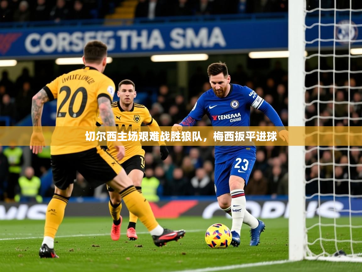 2025 中国足球 欧宝体育app切尔西主场艰难战胜狼队，梅西扳平进球  第3张