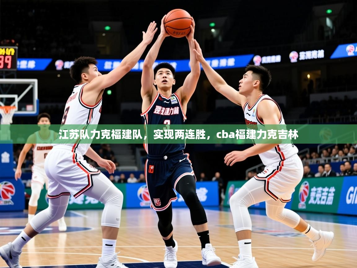 2025 即时比分 欧宝体育平台官网江苏队力克福建队，实现两连胜，cba福建力克吉林  第3张