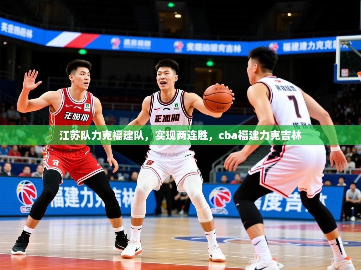 2025 即时比分 欧宝体育平台官网江苏队力克福建队，实现两连胜，cba福建力克吉林  第4张