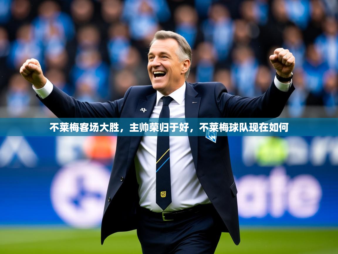 2025 中国足球 欧宝体育下载不莱梅客场大胜,主帅荣归于好,不莱梅球队现在如何 第2张