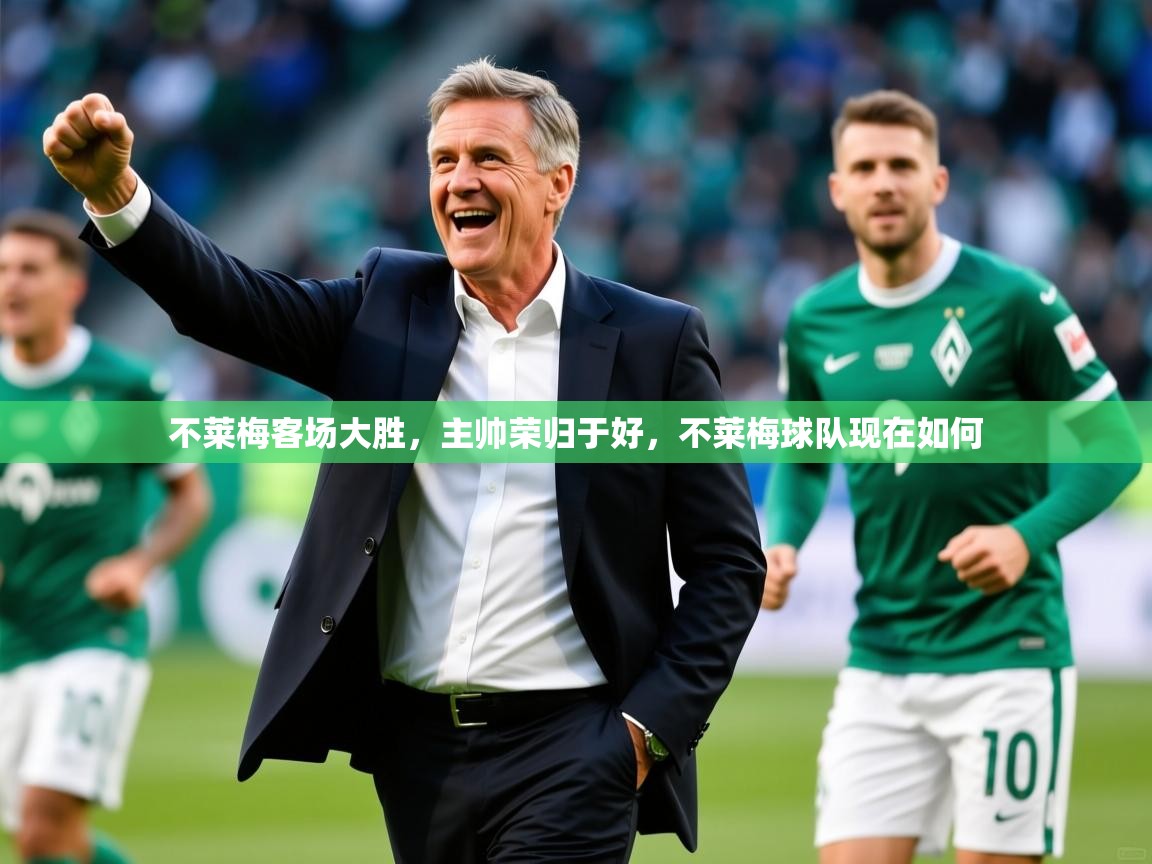 2025 中国足球 欧宝体育下载不莱梅客场大胜,主帅荣归于好,不莱梅球队现在如何 第3张