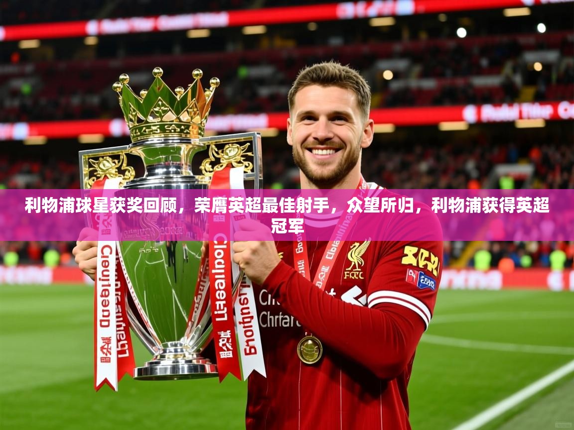 2025 体育资讯 欧宝体育app利物浦球星获奖回顾,荣膺英超最佳射手,众望所归,利物浦获得英超冠军 第2张