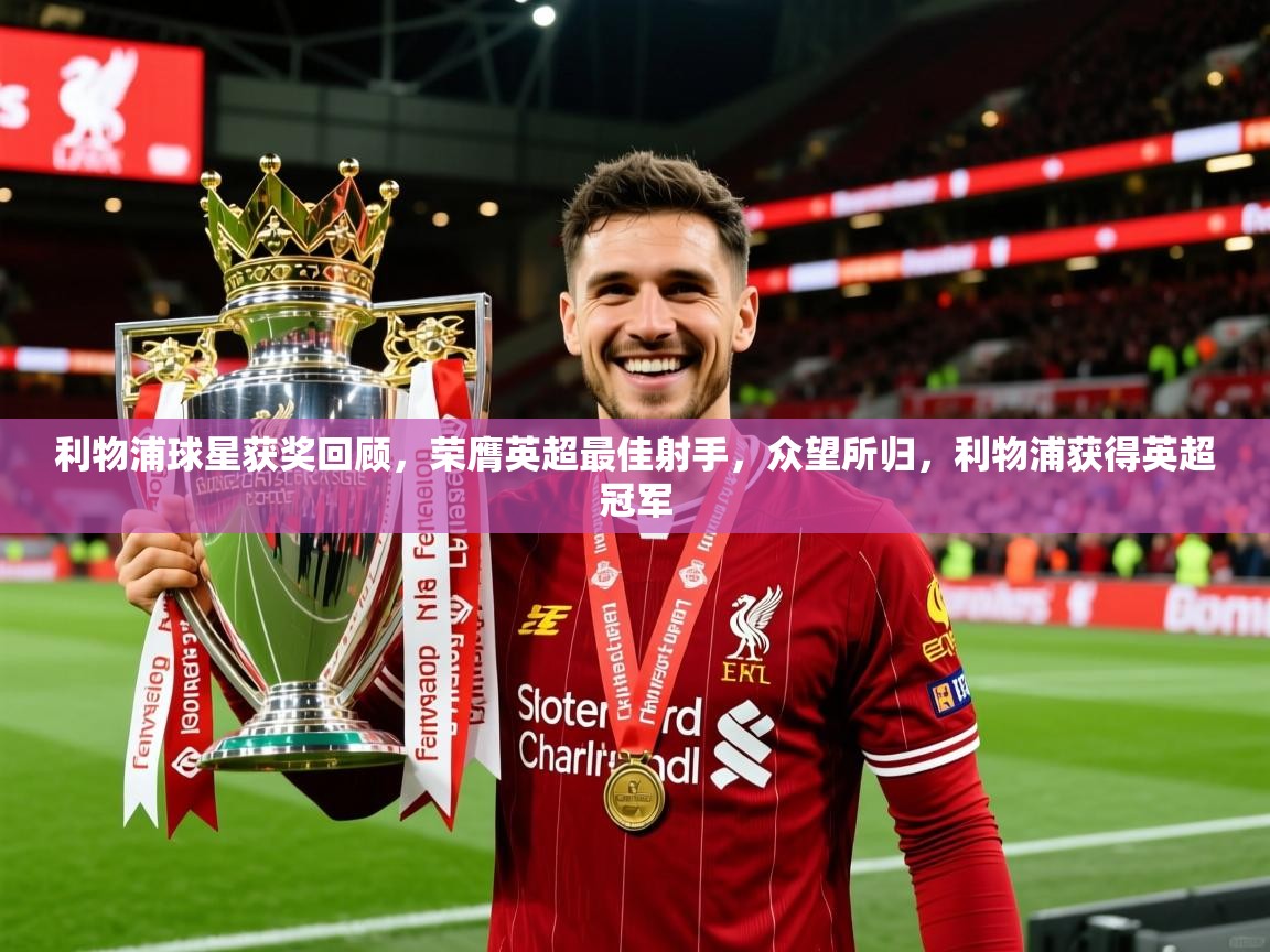 2025 体育资讯 欧宝体育app利物浦球星获奖回顾,荣膺英超最佳射手,众望所归,利物浦获得英超冠军 第3张