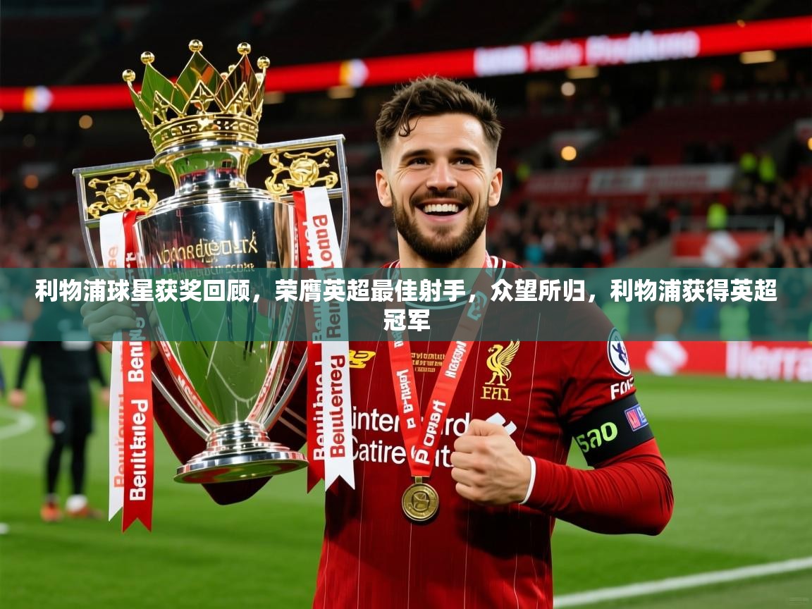 2025 体育资讯 欧宝体育app利物浦球星获奖回顾,荣膺英超最佳射手,众望所归,利物浦获得英超冠军 第4张