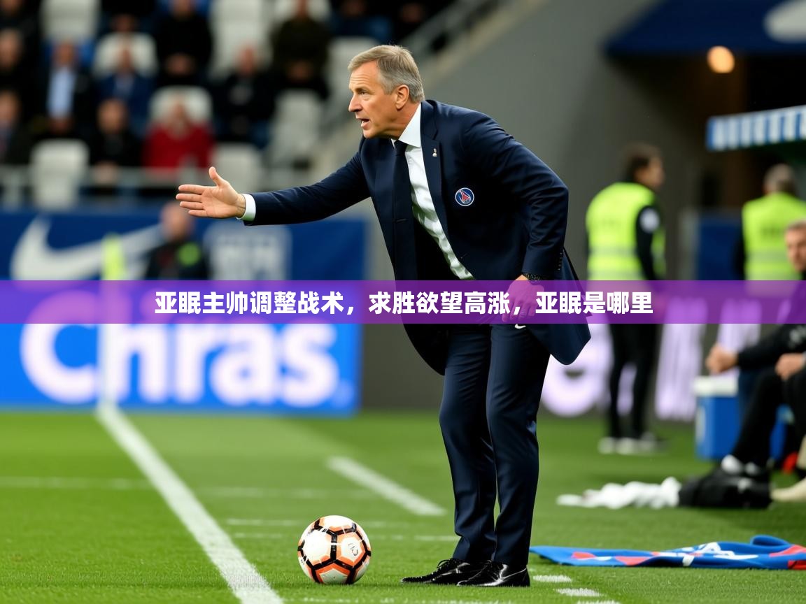 2025 体育直播 欧宝体育app亚眠主帅调整战术，求胜欲望高涨，亚眠是哪里  第3张