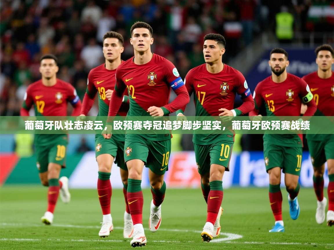 2025 体育资讯 欧宝体育葡萄牙队壮志凌云,欧预赛夺冠追梦脚步坚实,葡萄牙欧预赛战绩 第1张