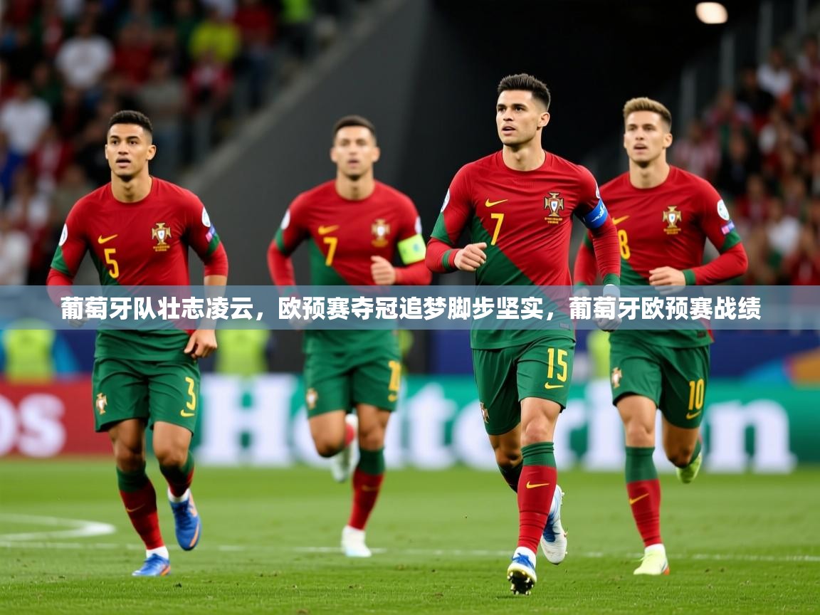 2025 体育资讯 欧宝体育葡萄牙队壮志凌云,欧预赛夺冠追梦脚步坚实,葡萄牙欧预赛战绩 第2张