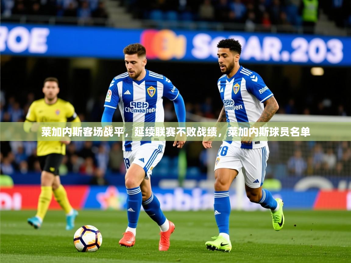 2025 体育直播 欧宝体育平台官网莱加内斯客场战平，延续联赛不败战绩，莱加内斯球员名单  第2张