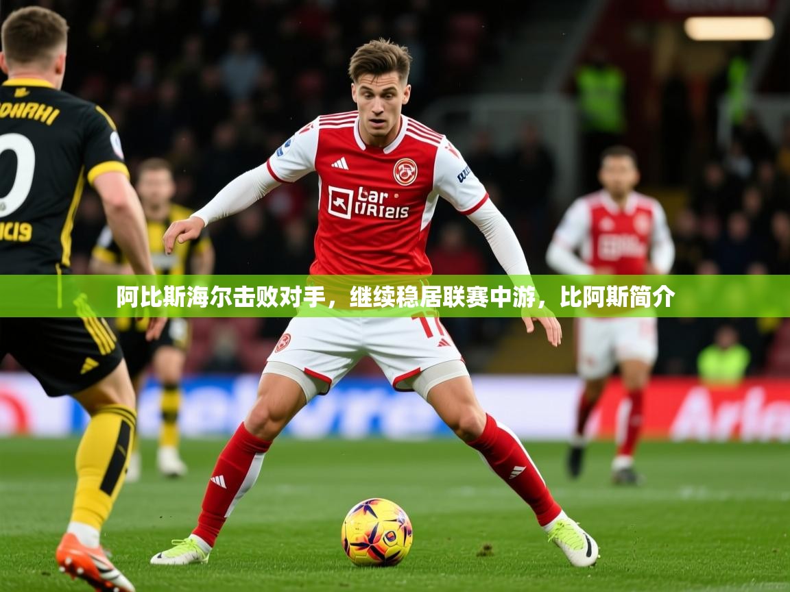 2025 中国足球 欧宝体育新闻阿比斯海尔击败对手，继续稳居联赛中游，比阿斯简介  第3张
