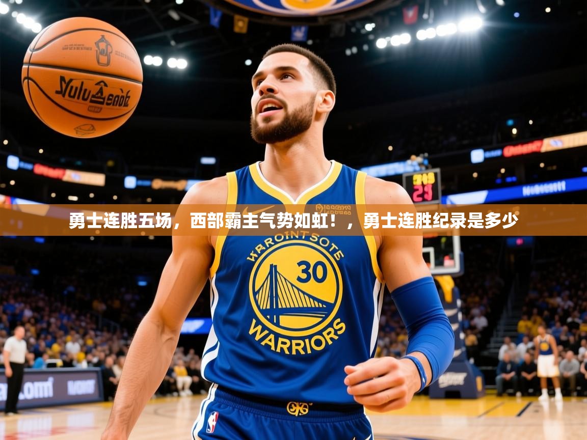 2025 即时比分 欧宝体育新闻勇士连胜五场,西部霸主气势如虹!,勇士连胜纪录是多少 第3张