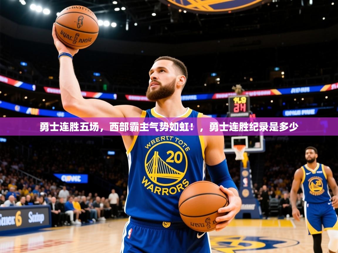 2025 即时比分 欧宝体育新闻勇士连胜五场,西部霸主气势如虹!,勇士连胜纪录是多少 第4张