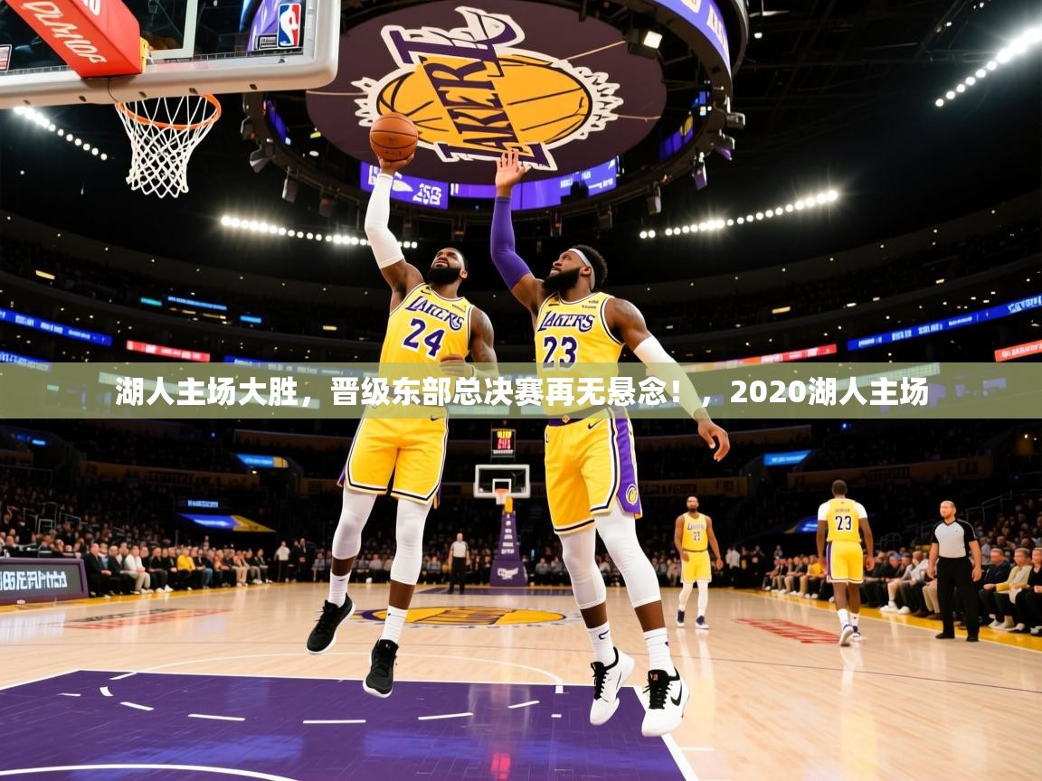 2025 中国足球 欧宝体育平台官网湖人主场大胜，晋级东部总决赛再无悬念！，2020湖人主场  第4张