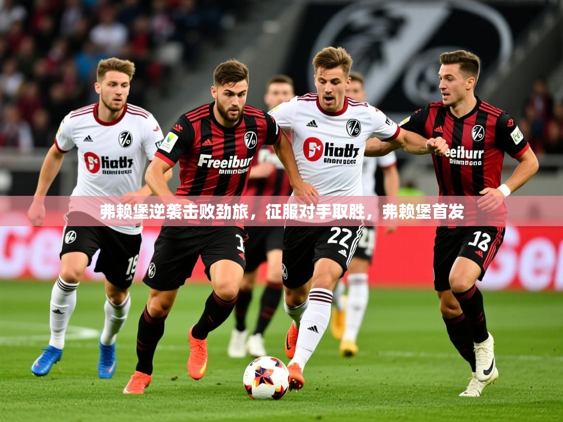 2025 中国篮球 欧宝体育平台优惠弗赖堡逆袭击败劲旅，征服对手取胜，弗赖堡首发  第3张