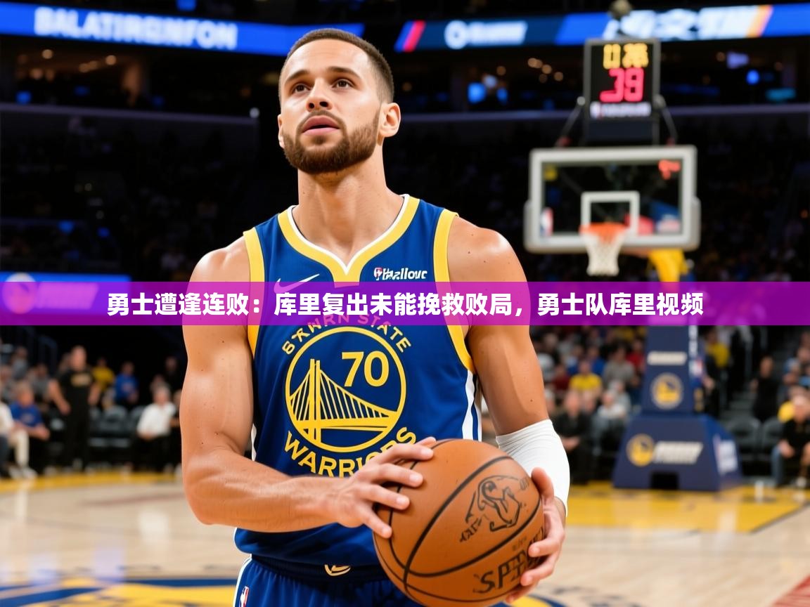 2025 即时比分 欧宝体育新闻勇士遭逢连败:库里复出未能挽救败局,勇士队库里视频 第4张