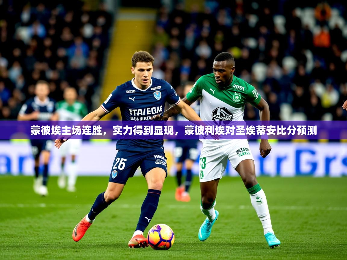 2025 即时比分 欧宝体育蒙彼埃主场连胜,实力得到显现,蒙彼利埃对圣埃蒂安比分预测 第2张