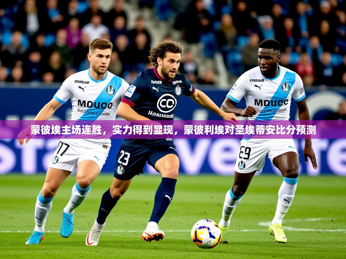 2025 即时比分 欧宝体育蒙彼埃主场连胜,实力得到显现,蒙彼利埃对圣埃蒂安比分预测 第3张