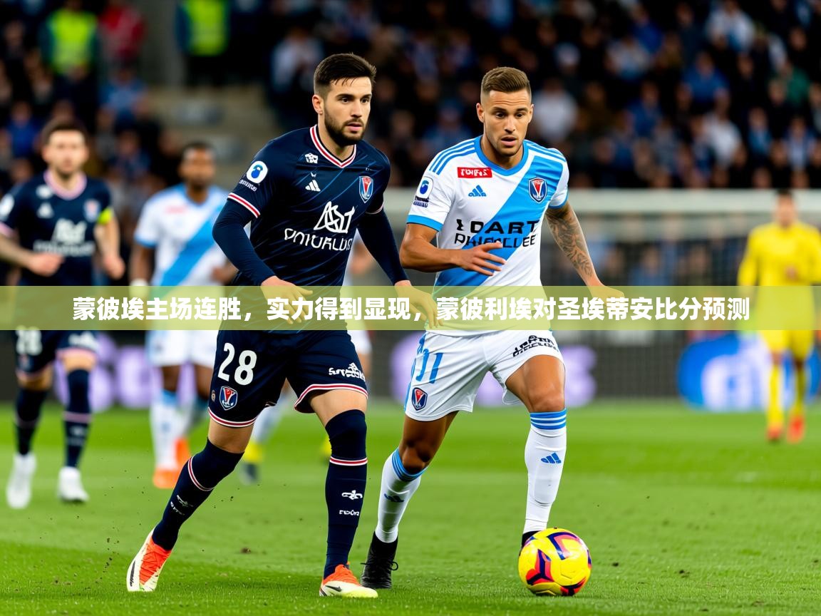 2025 即时比分 欧宝体育蒙彼埃主场连胜,实力得到显现,蒙彼利埃对圣埃蒂安比分预测 第4张