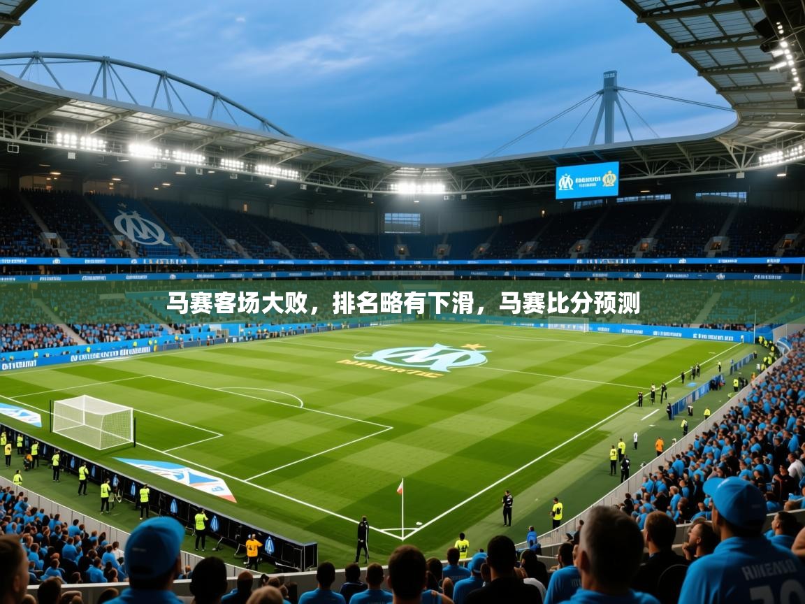 2025 中国篮球 欧宝体育马赛客场大败,排名略有下滑,马赛比分预测 第3张