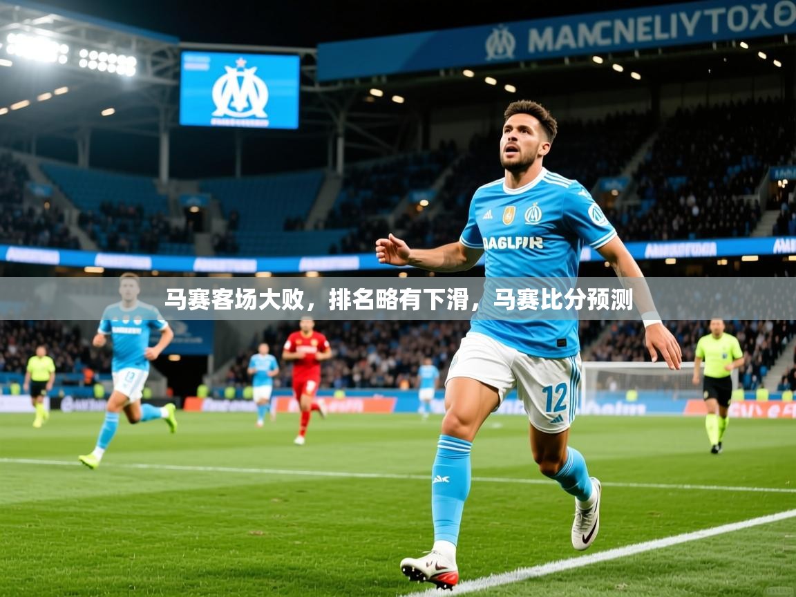 2025 中国篮球 欧宝体育马赛客场大败,排名略有下滑,马赛比分预测 第4张