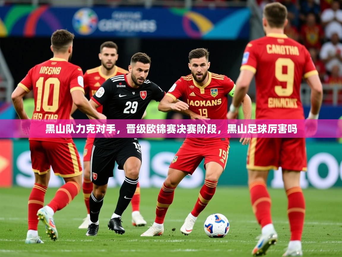 2025 体育资讯 欧宝体育官网黑山队力克对手，晋级欧锦赛决赛阶段，黑山足球厉害吗  第2张