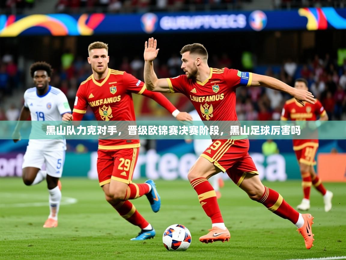 2025 体育资讯 欧宝体育官网黑山队力克对手，晋级欧锦赛决赛阶段，黑山足球厉害吗  第3张