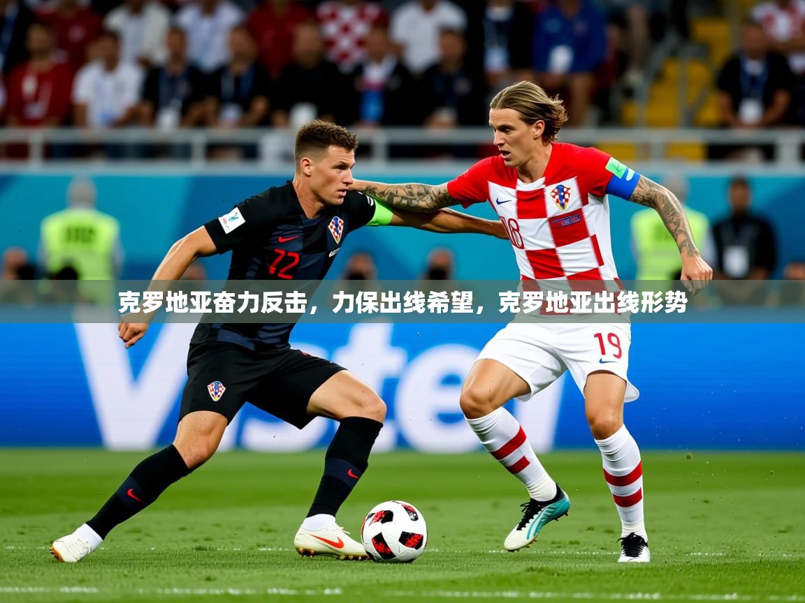 2025 即时比分 欧宝体育官网克罗地亚奋力反击，力保出线希望，克罗地亚出线形势  第3张
