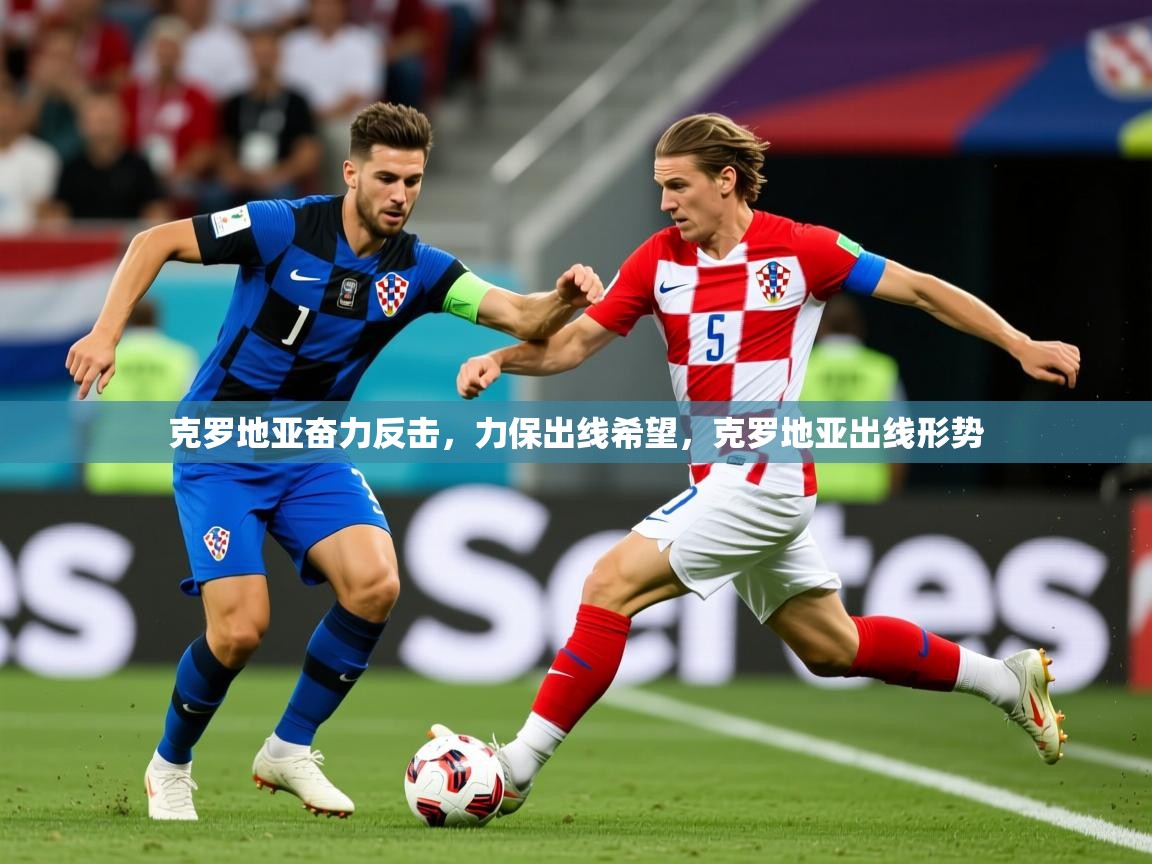 2025 即时比分 欧宝体育官网克罗地亚奋力反击，力保出线希望，克罗地亚出线形势  第4张