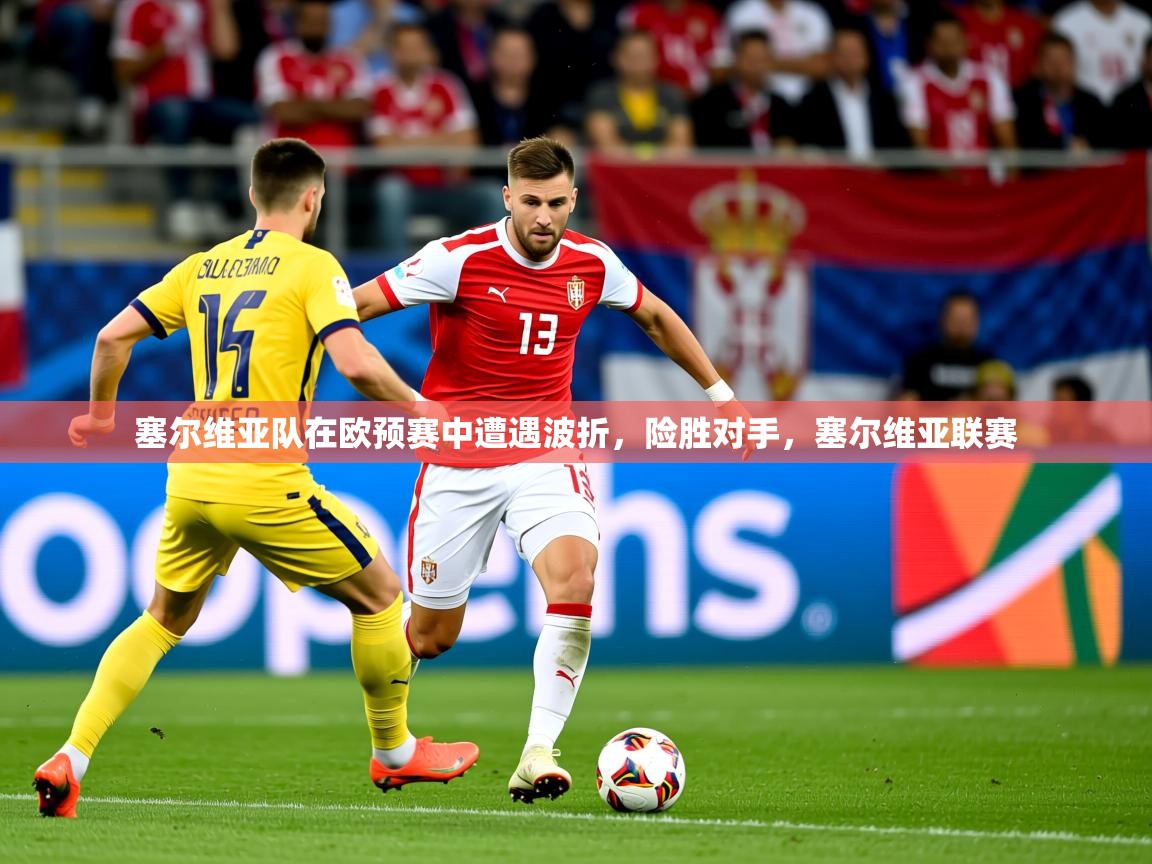 2025 体育资讯 欧宝体育平台官网塞尔维亚队在欧预赛中遭遇波折，险胜对手，塞尔维亚联赛