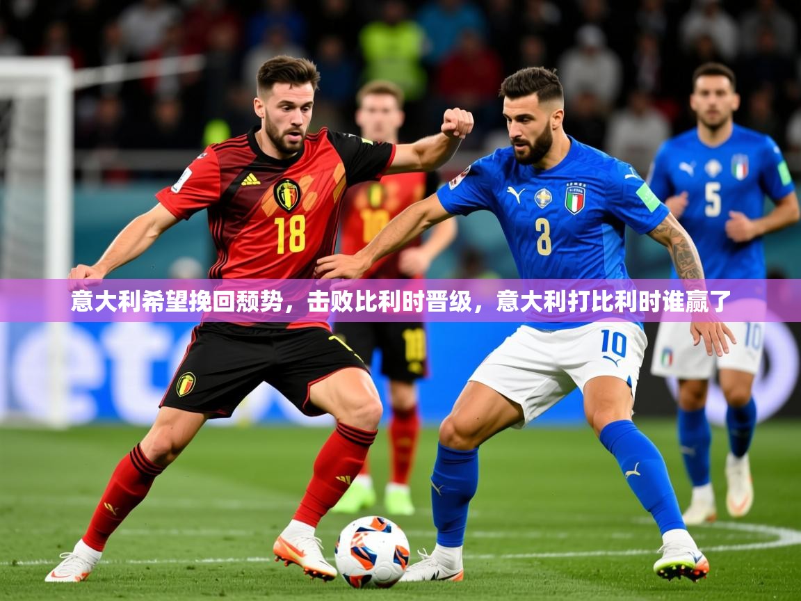 2025 中国篮球 欧宝体育平台介绍意大利希望挽回颓势，击败比利时晋级，意大利打比利时谁赢了