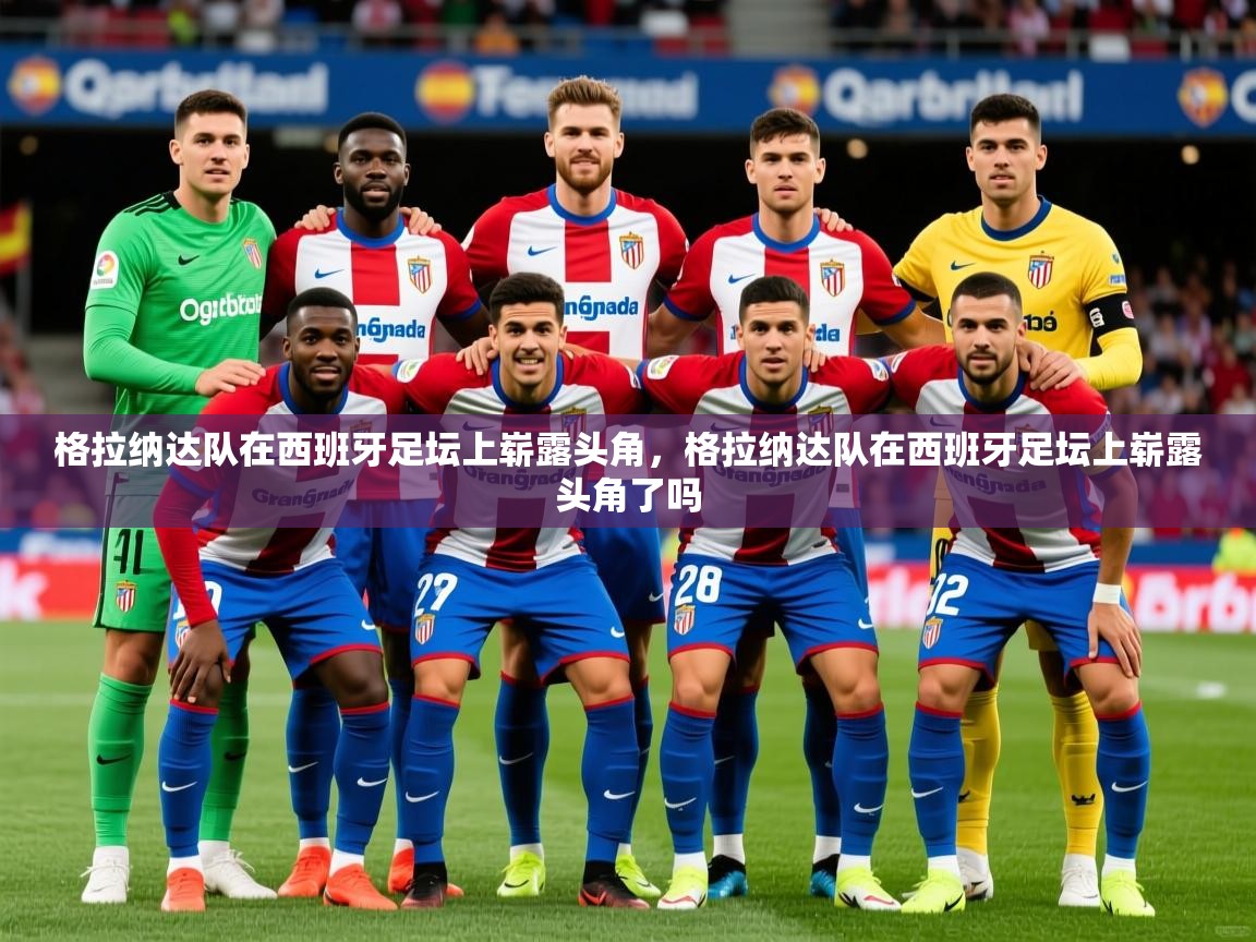 2025 中国篮球 欧宝体育下载格拉纳达队在西班牙足坛上崭露头角，格拉纳达队在西班牙足坛上崭露头角了吗