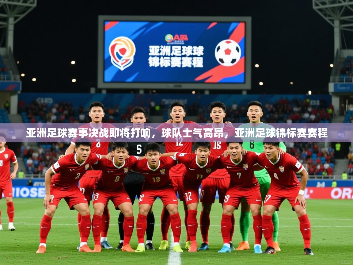 2025 体育资讯 欧宝体育亚洲足球赛事决战即将打响,球队士气高昂,亚洲足球锦标赛赛程 第4张