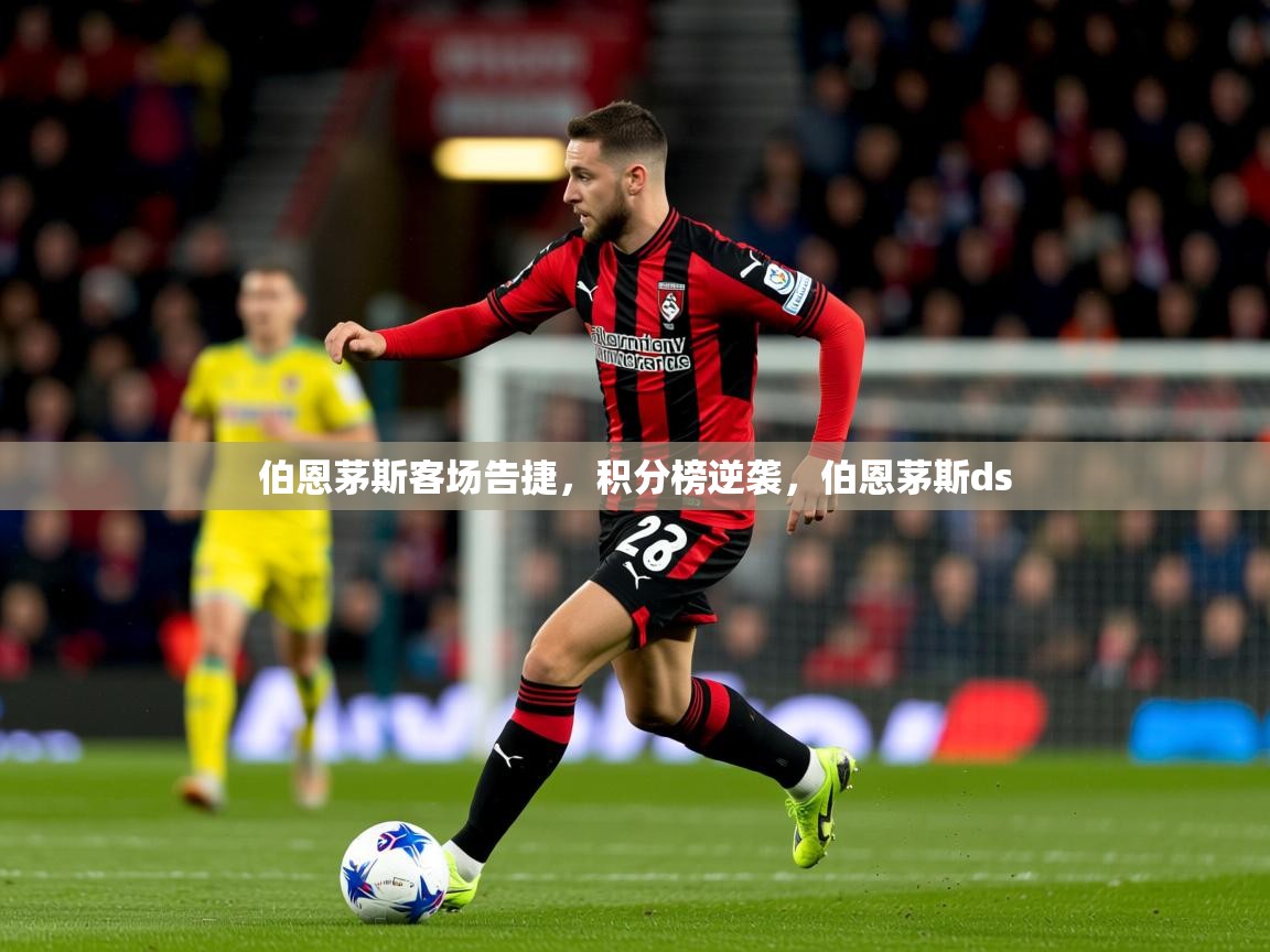 2025 体育资讯 欧宝体育伯恩茅斯客场告捷，积分榜逆袭，伯恩茅斯ds  第2张