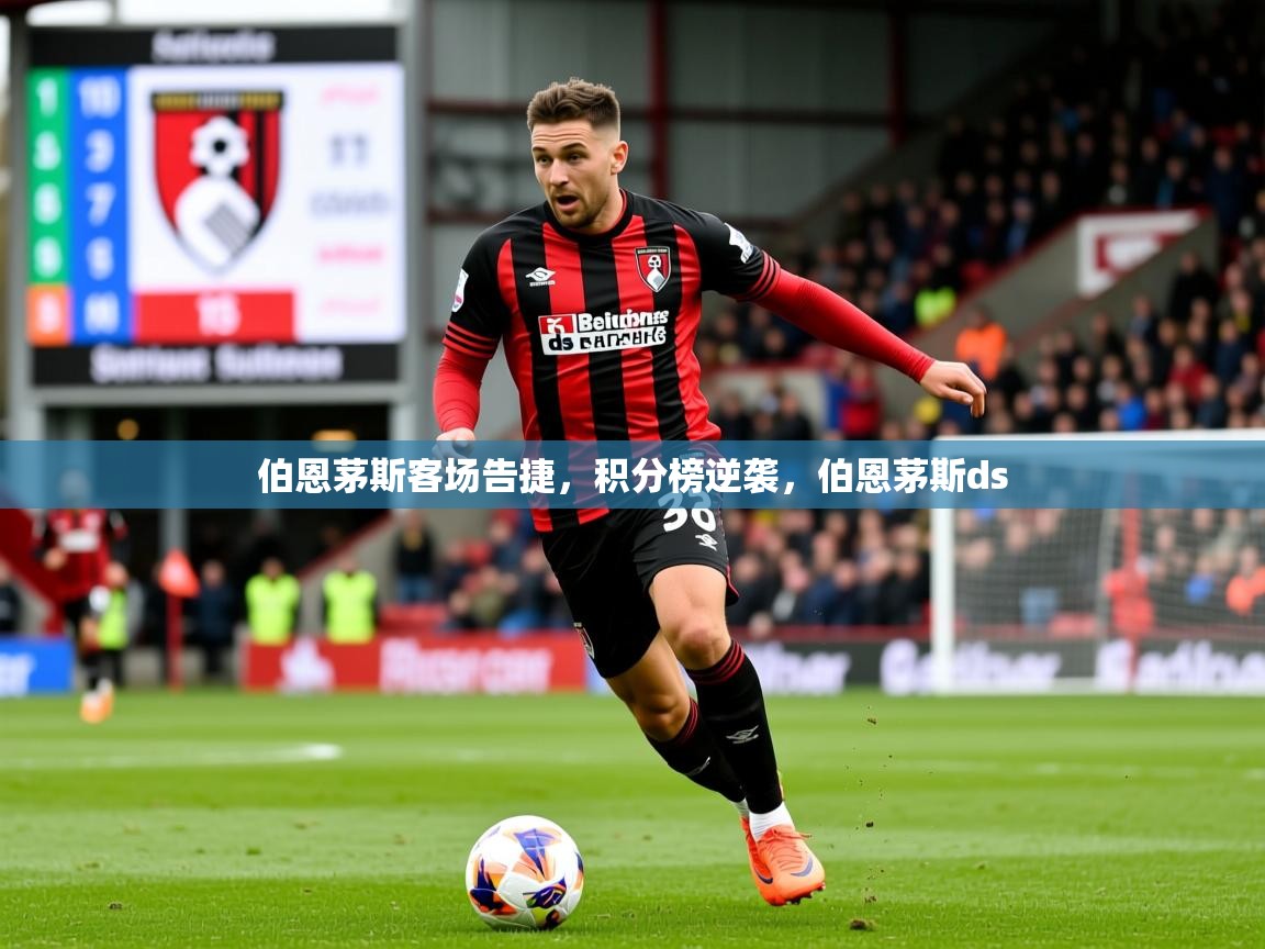 2025 体育资讯 欧宝体育伯恩茅斯客场告捷，积分榜逆袭，伯恩茅斯ds  第3张