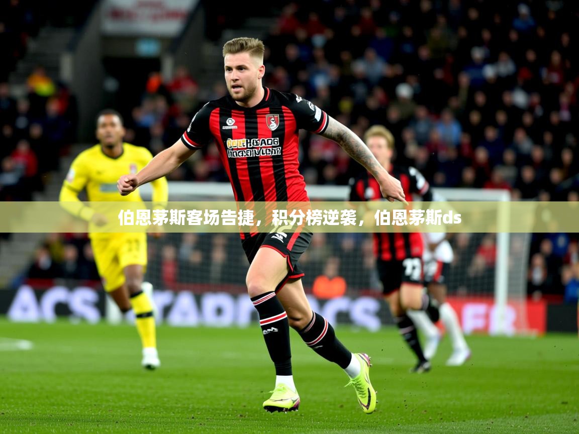 2025 体育资讯 欧宝体育伯恩茅斯客场告捷，积分榜逆袭，伯恩茅斯ds  第4张