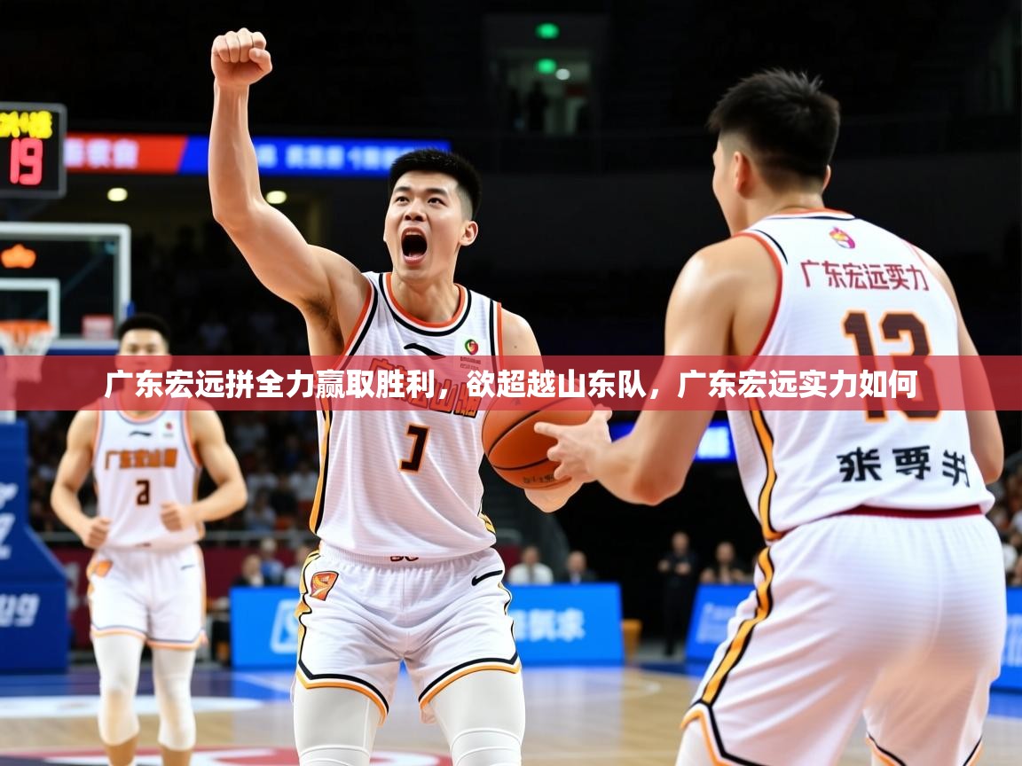 2025 即时比分 欧宝体育广东宏远拼全力赢取胜利，欲超越山东队，广东宏远实力如何  第2张