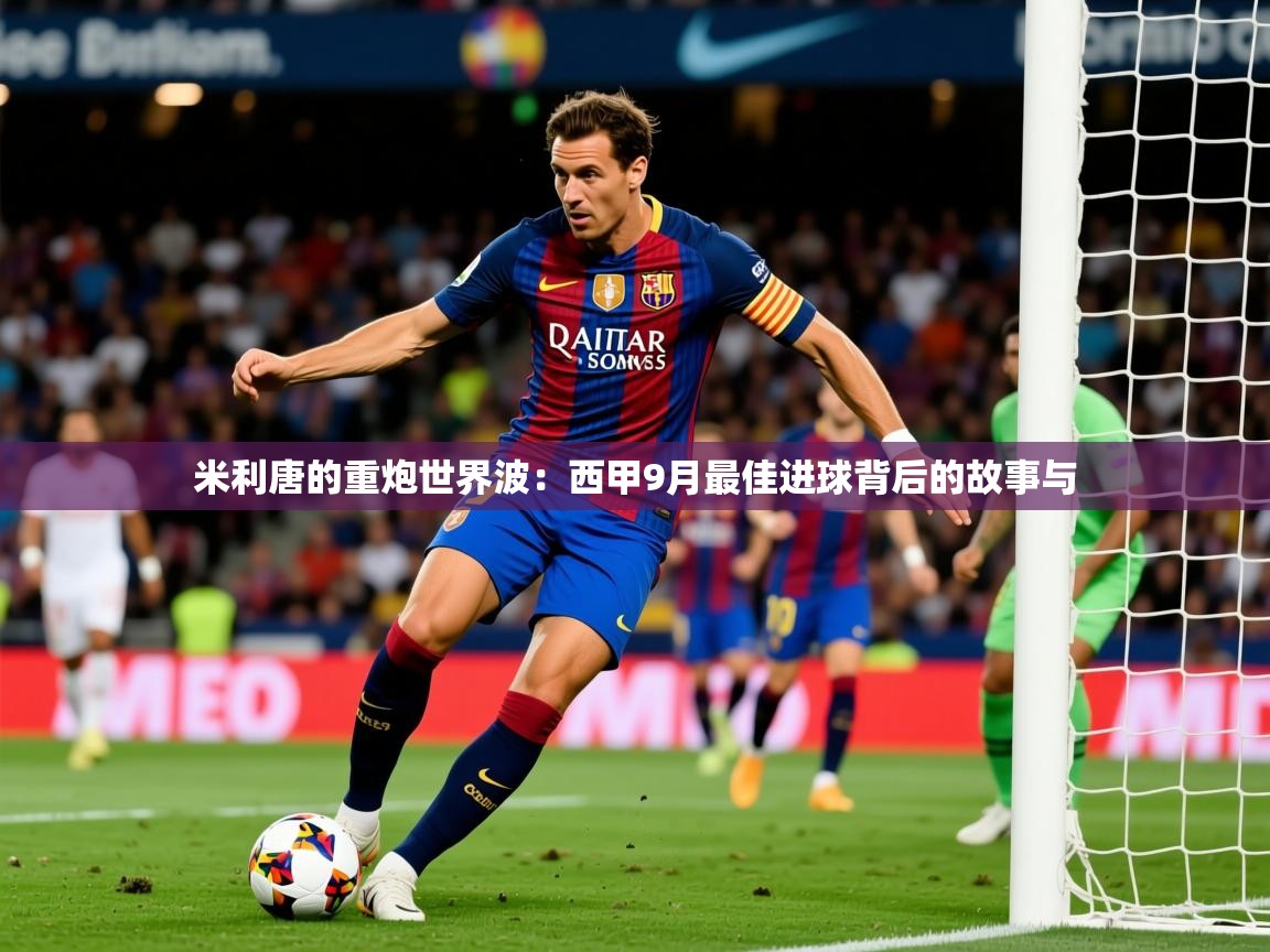 2025 中国篮球 欧宝体育app米利唐的重炮世界波：西甲9月最佳进球背后的故事与