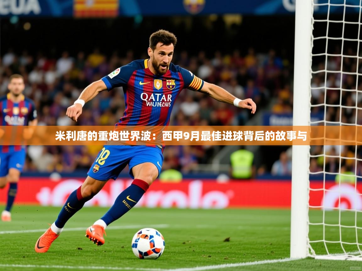 2025 中国篮球 欧宝体育app米利唐的重炮世界波:西甲9月最佳进球背后的故事与 第2张
