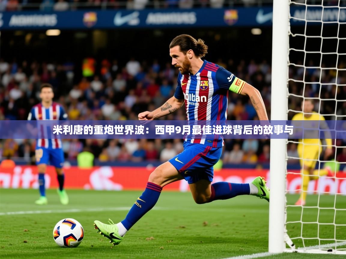 2025 中国篮球 欧宝体育app米利唐的重炮世界波:西甲9月最佳进球背后的故事与 第3张