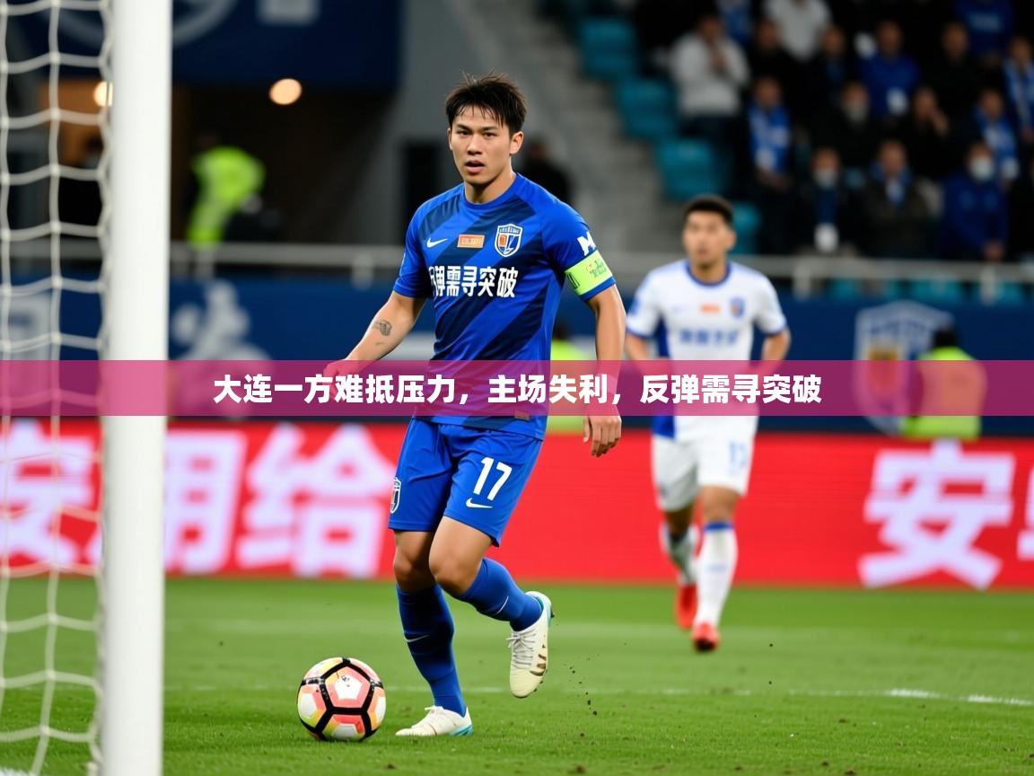 2025 中国足球 欧宝体育大连一方难抵压力,主场失利,反弹需寻突破 第3张