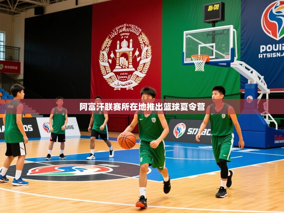 2025 中国篮球 欧宝体育阿富汗联赛所在地推出篮球夏令营 第4张