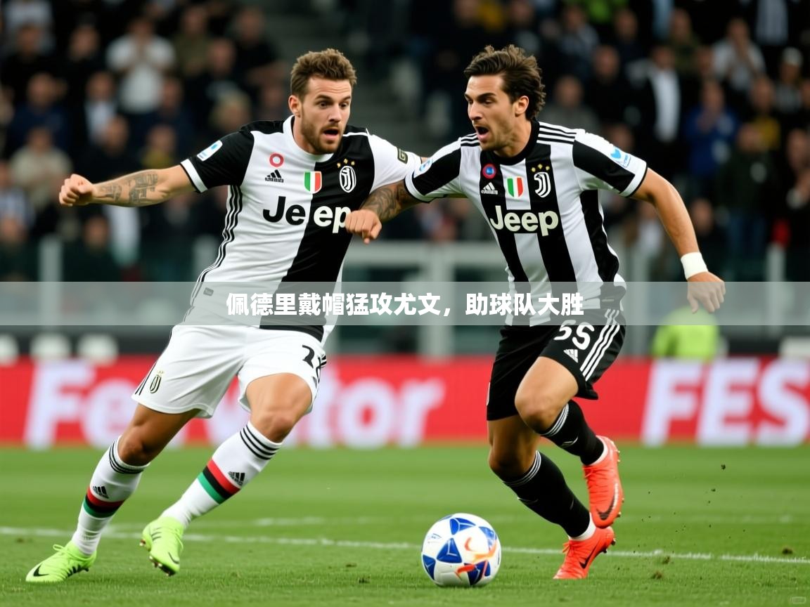 2025 即时比分 欧宝体育平台优惠佩德里戴帽猛攻尤文,助球队大胜 第1张