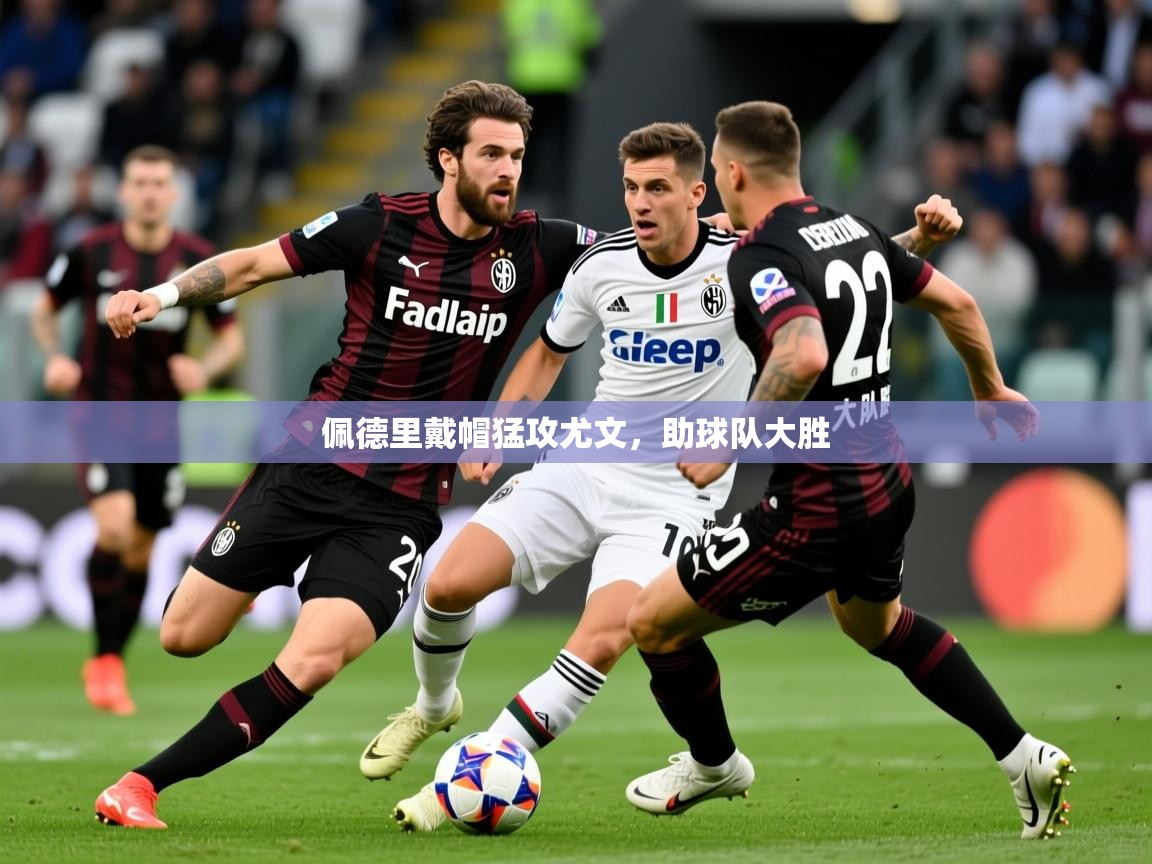 2025 即时比分 欧宝体育平台优惠佩德里戴帽猛攻尤文,助球队大胜 第3张