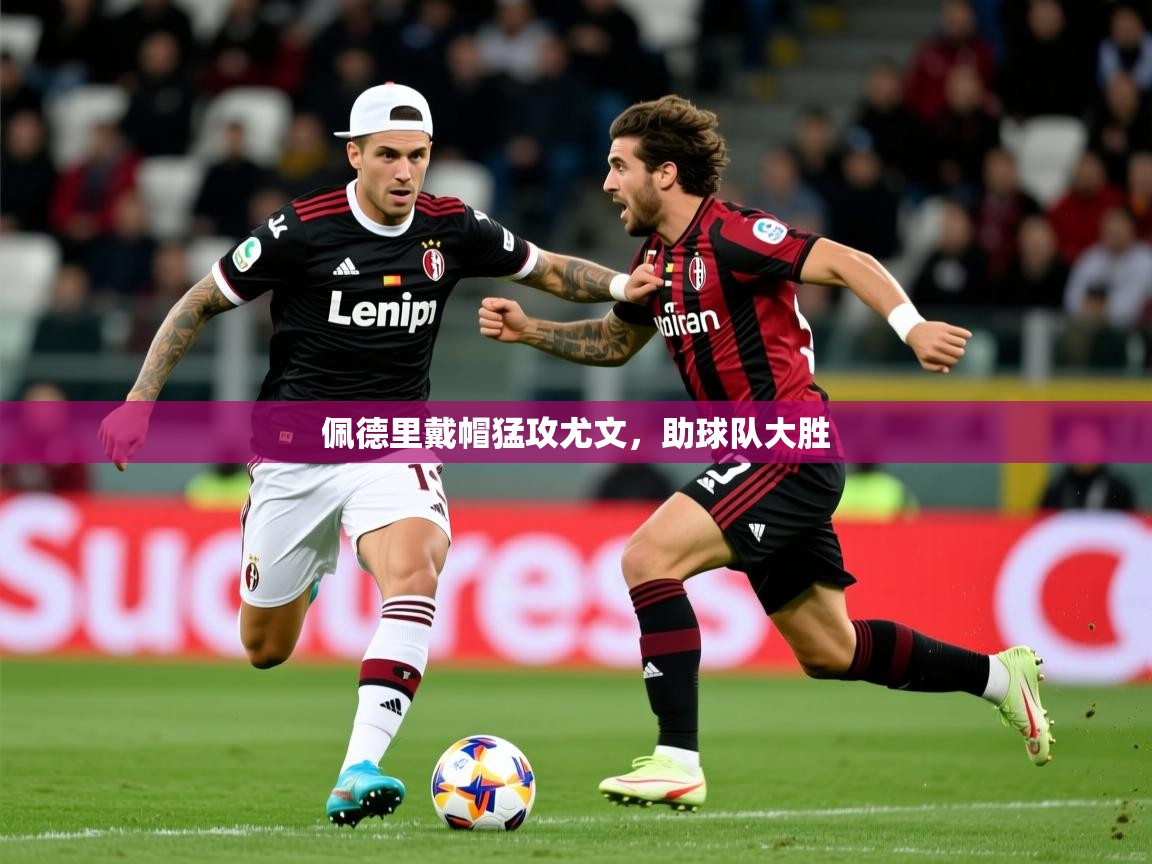 2025 即时比分 欧宝体育平台优惠佩德里戴帽猛攻尤文,助球队大胜 第4张