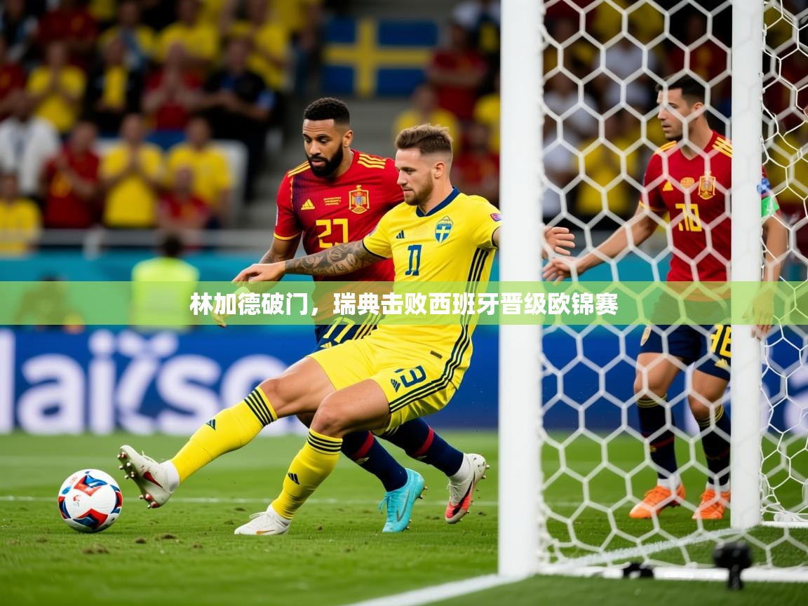 2025 中国篮球 欧宝体育app林加德破门，瑞典击败西班牙晋级欧锦赛