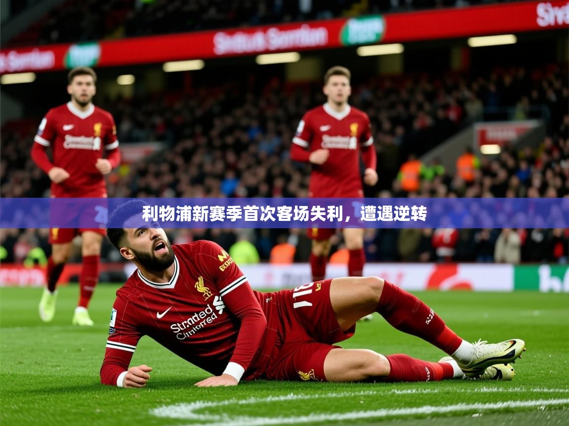 2025 中国篮球 欧宝体育下载利物浦新赛季首次客场失利,遭遇逆转